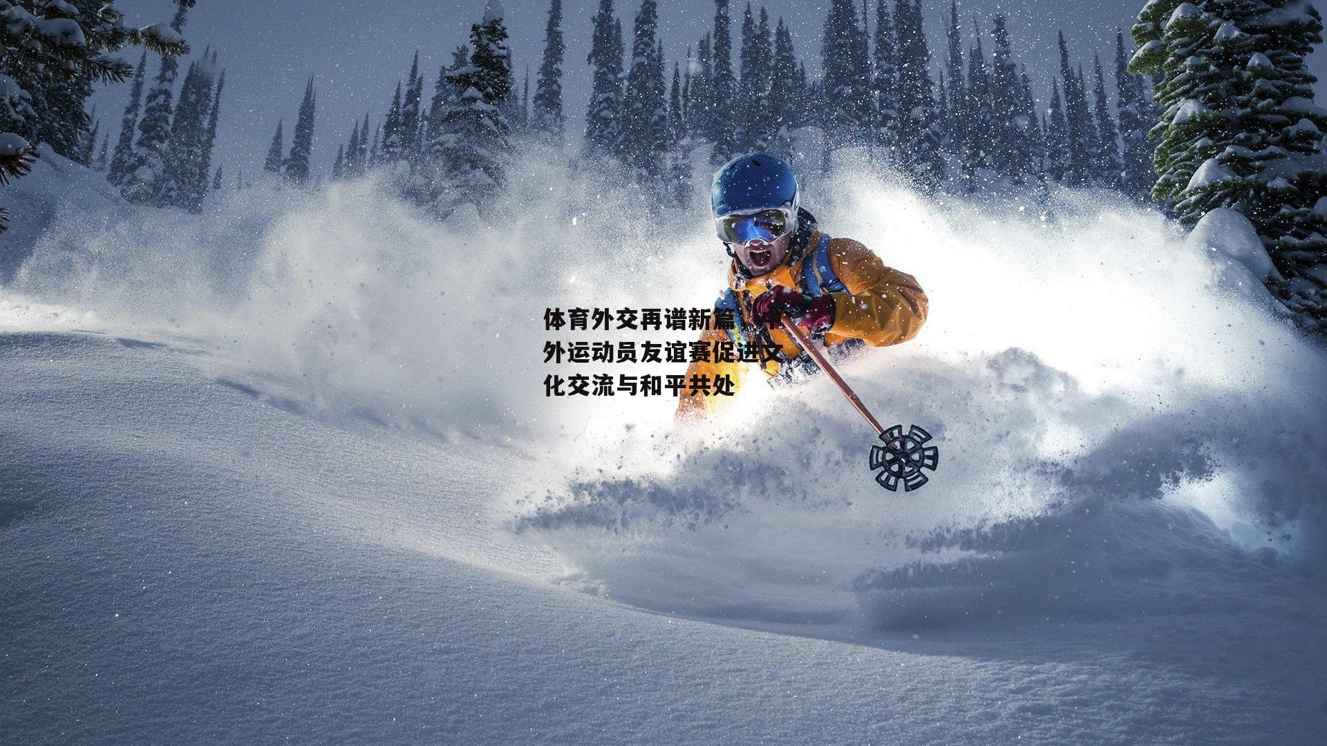 体育外交再谱新篇，中外运动员友谊赛促进文化交流与和平共处