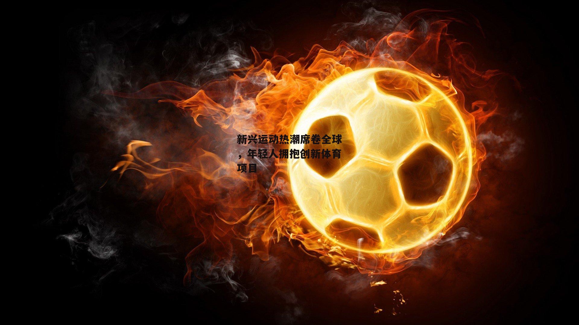新兴运动热潮席卷全球，年轻人拥抱创新体育项目|熊猫体育平台