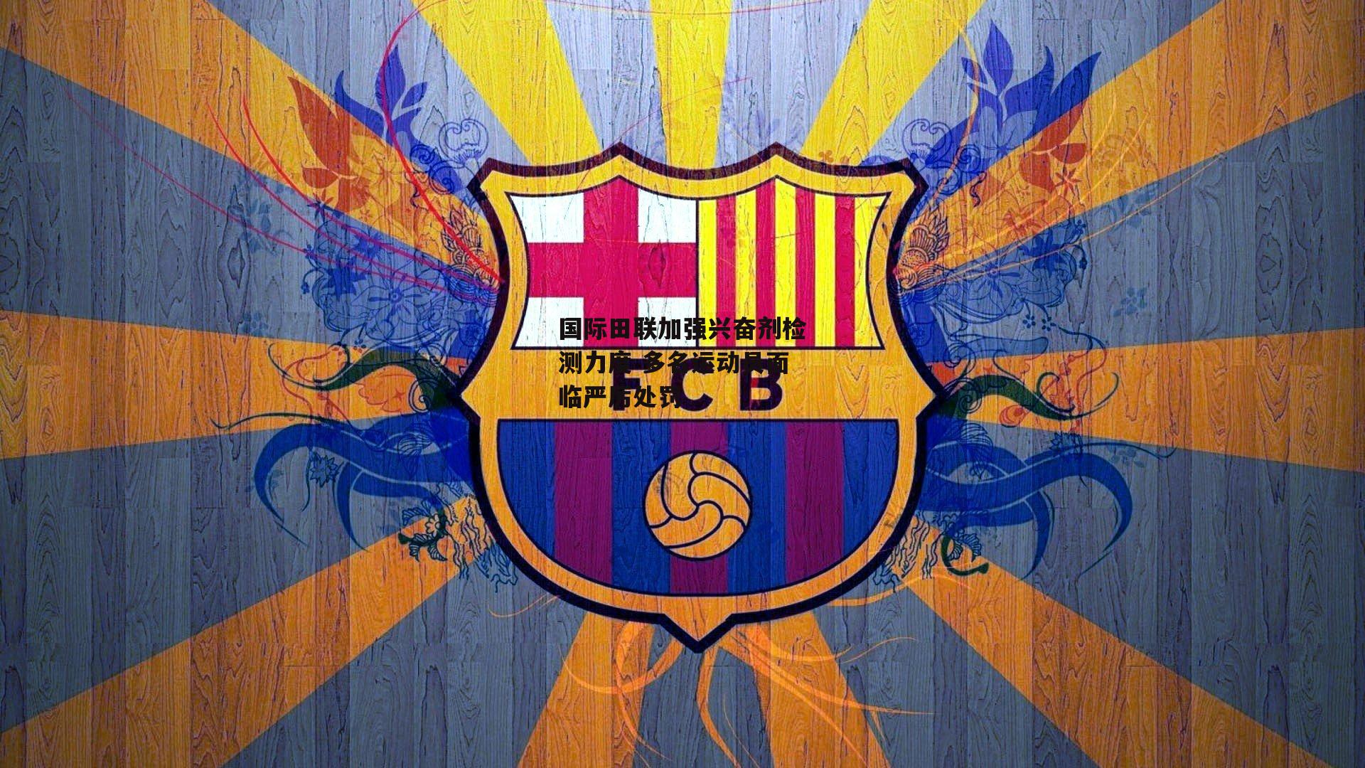 熊猫体育官方网站_国际田联加强兴奋剂检测力度 多名运动员面临严厉处罚