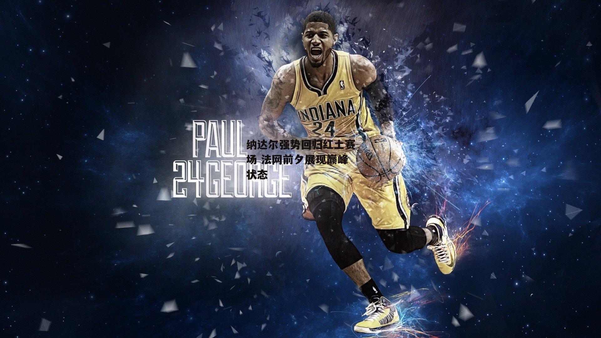 纳达尔强势回归红土赛场 法网前夕展现巅峰状态