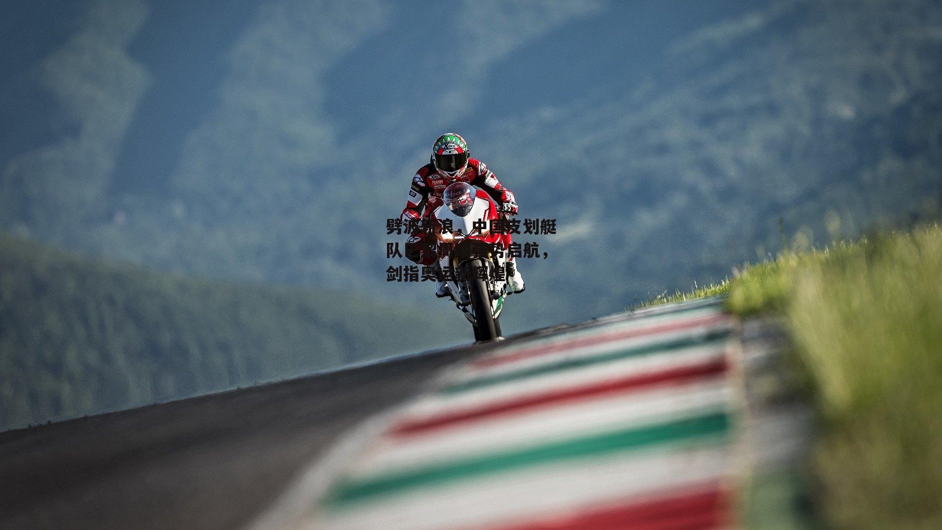 劈波斩浪,中国皮划艇队巴黎周期强势启航,剑指奥运新辉煌