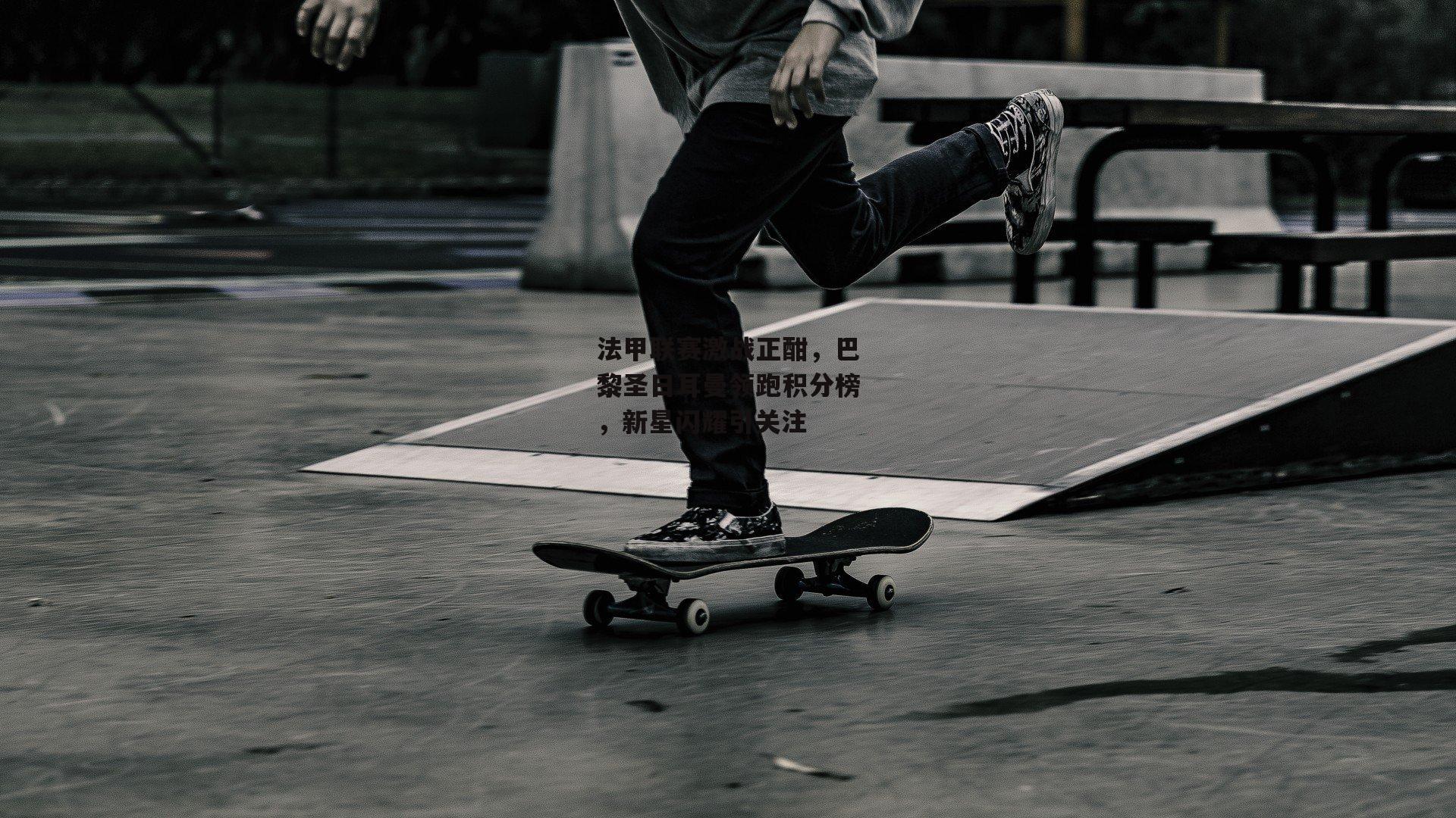 法甲联赛激战正酣，巴黎圣日耳曼领跑积分榜，新星闪耀引关注-熊猫体育平台