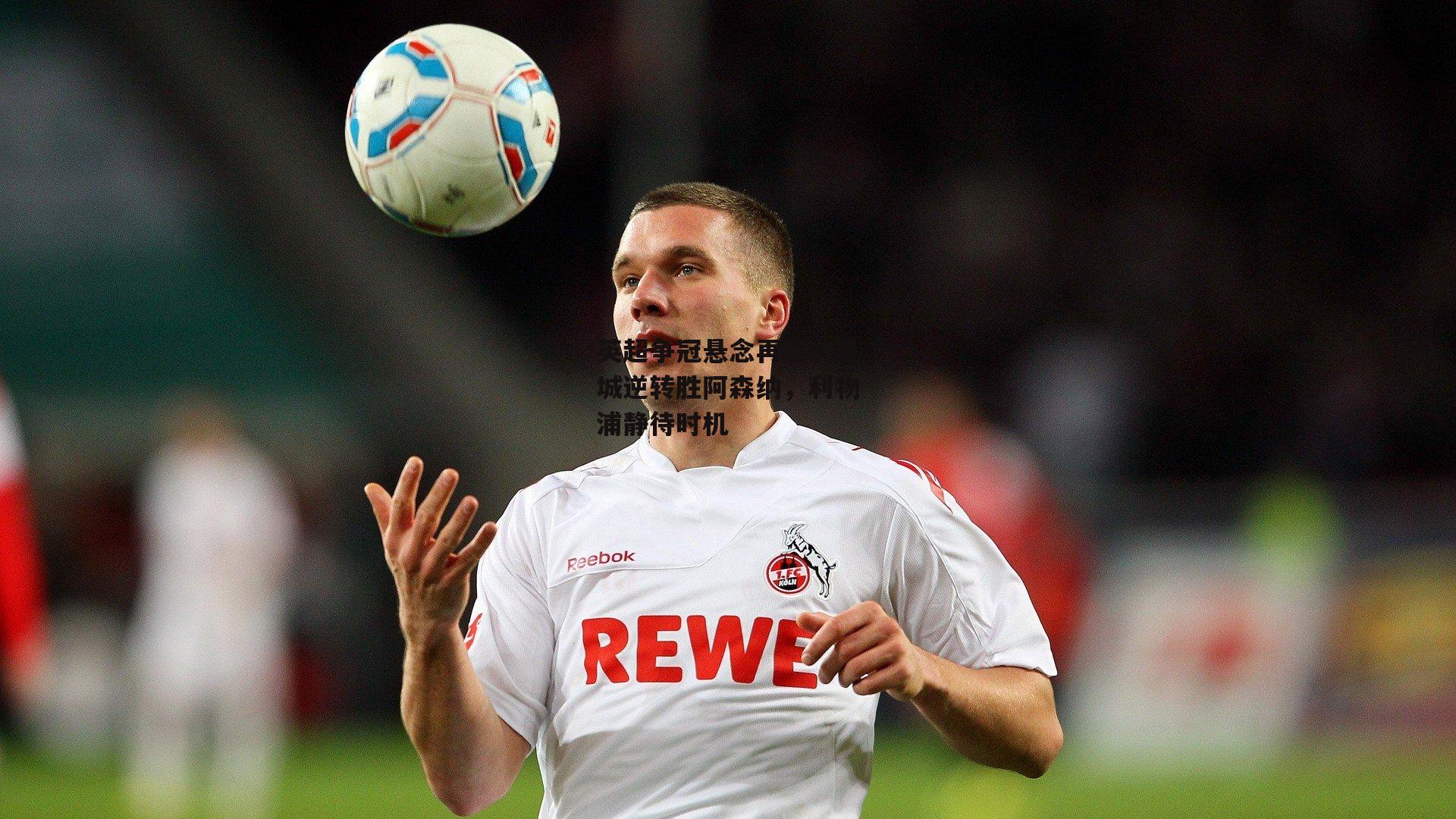 熊猫体育平台|英超争冠悬念再起，曼城逆转胜阿森纳，利物浦静待时机