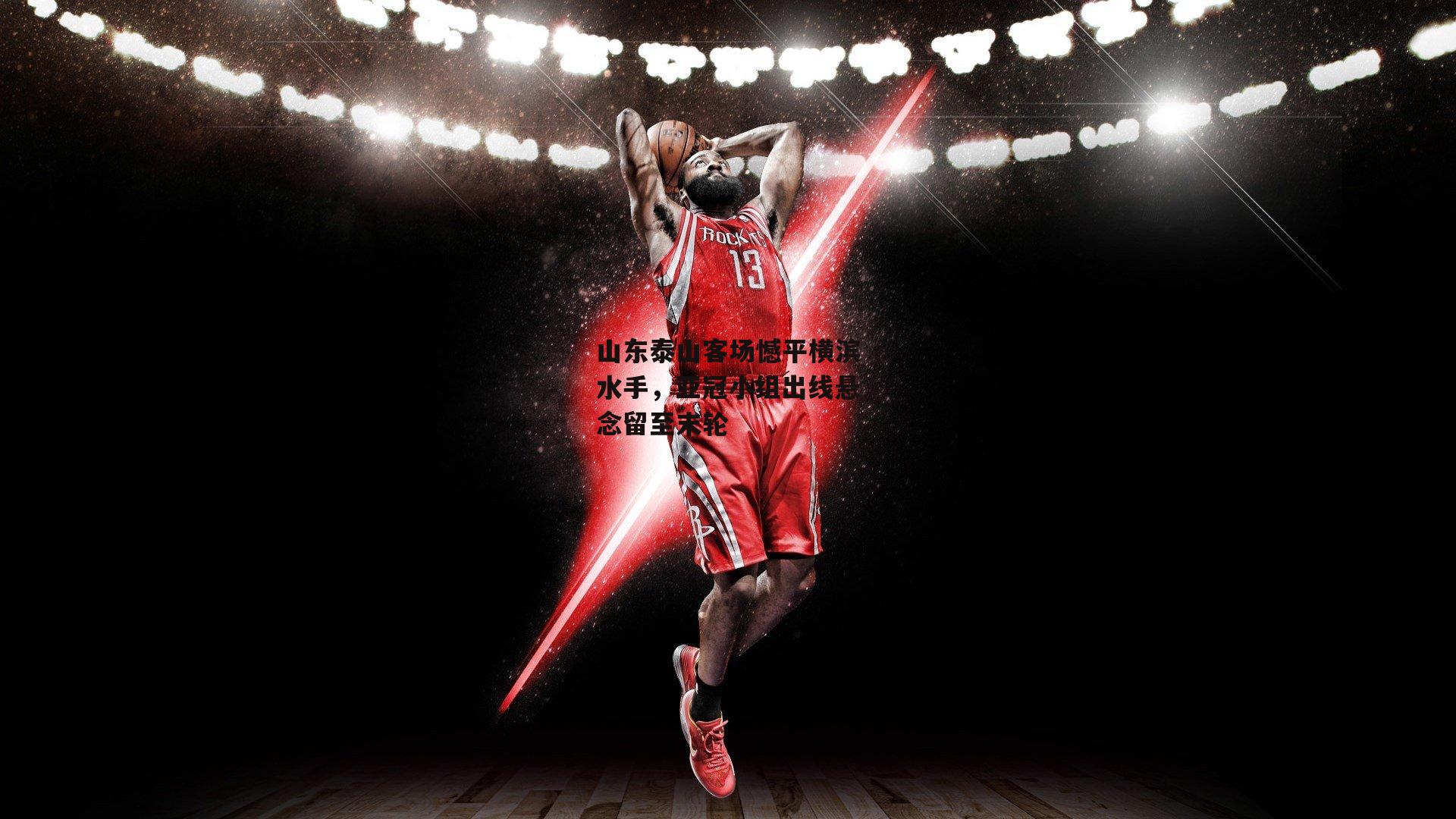 熊猫体育平台-山东泰山客场憾平横滨水手，亚冠小组出线悬念留至末轮